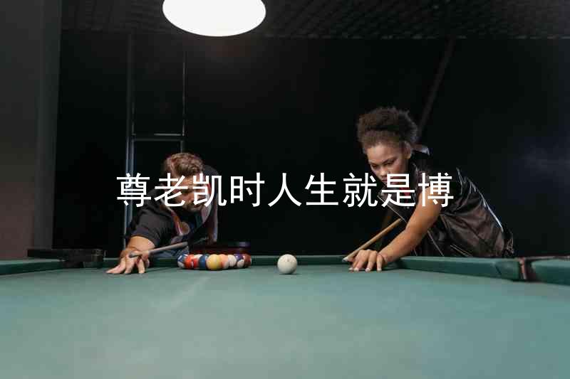 尊老凯时人生就是博